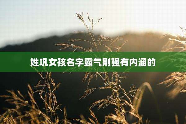 姓巩女孩名字霸气刚强有内涵的