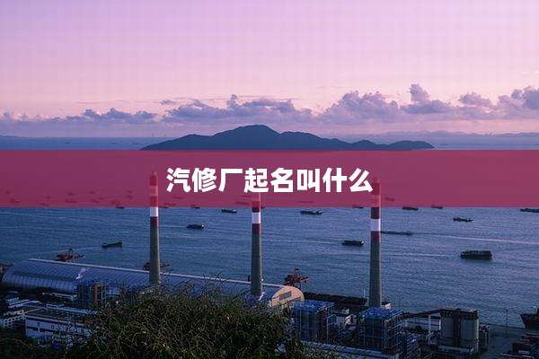 汽修厂起名叫什么