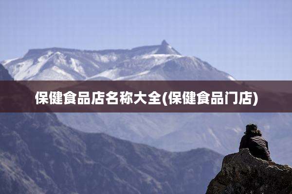 保健食品店名称大全(保健食品门店)