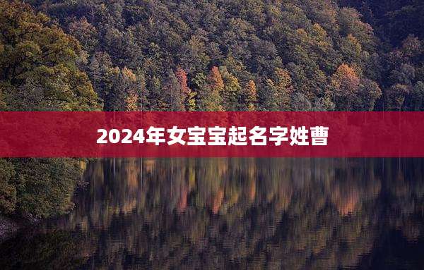 2024年女宝宝起名字姓曹