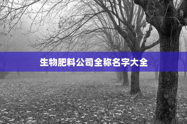 生物肥料公司全称名字大全