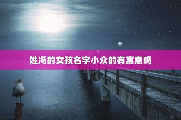 姓冯的女孩名字小众的有寓意吗