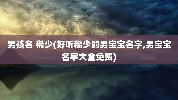 男孩名 稀少(好听稀少的男宝宝名字,男宝宝名字大全免费)