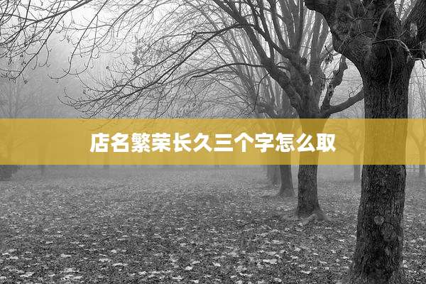 店名繁荣长久三个字怎么取