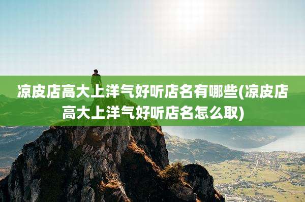 凉皮店高大上洋气好听店名有哪些(凉皮店高大上洋气好听店名怎么取)