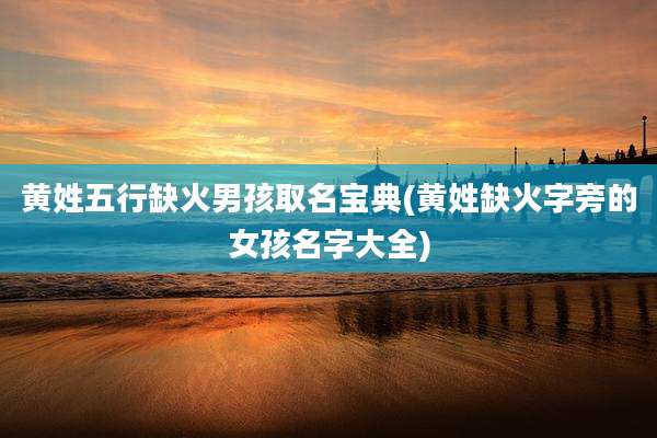 黄姓五行缺火男孩取名宝典(黄姓缺火字旁的女孩名字大全)