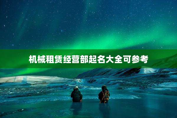机械租赁经营部起名大全可参考