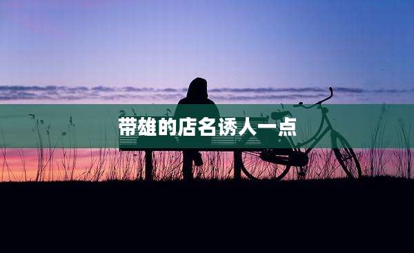 带雄的店名诱人一点