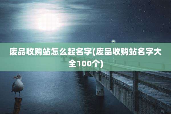 废品收购站怎么起名字(废品收购站名字大全100个)