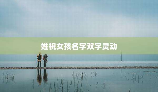 姓祝女孩名字双字灵动