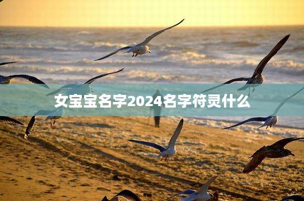 女宝宝名字2024名字符灵什么