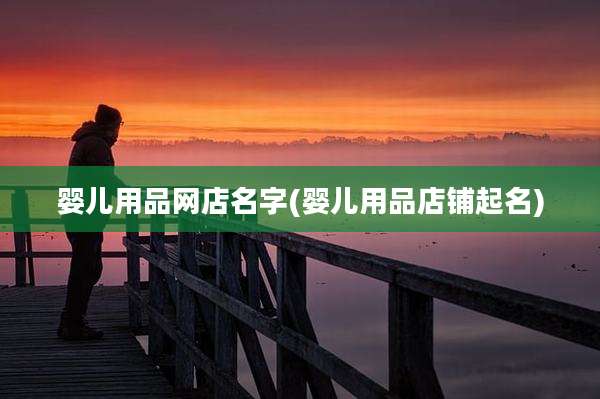 婴儿用品网店名字(婴儿用品店铺起名)