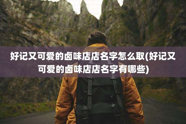 好记又可爱的卤味店店名字怎么取(好记又可爱的卤味店店名字有哪些)