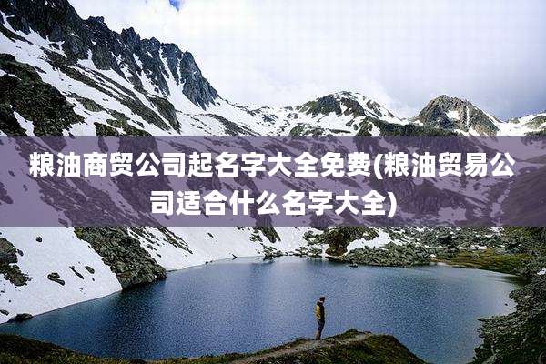 粮油商贸公司起名字大全免费(粮油贸易公司适合什么名字大全)
