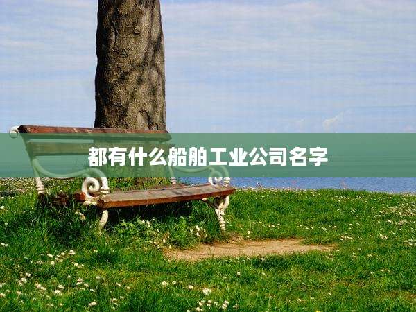 都有什么船舶工业公司名字