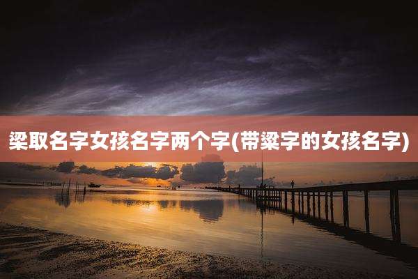 梁取名字女孩名字两个字(带粱字的女孩名字)