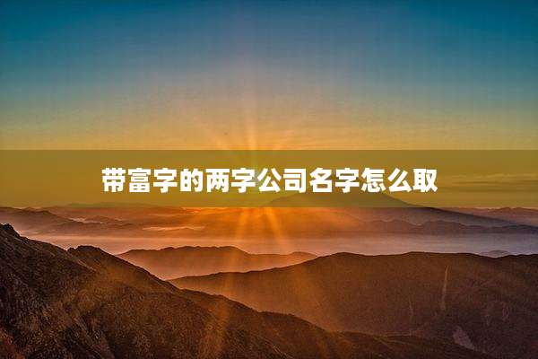 带富字的两字公司名字怎么取