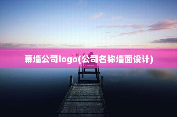 幕墙公司logo(公司名称墙面设计)