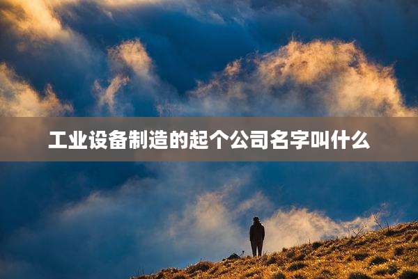 工业设备制造的起个公司名字叫什么