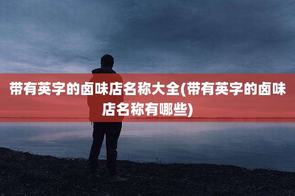 带有英字的卤味店名称大全(带有英字的卤味店名称有哪些)