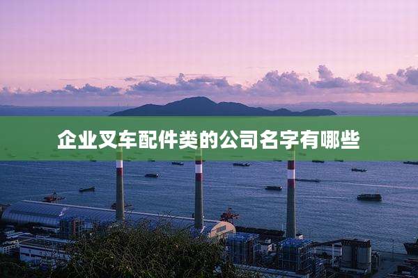 企业叉车配件类的公司名字有哪些