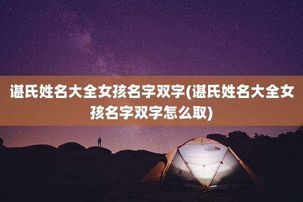 谌氏姓名大全女孩名字双字(谌氏姓名大全女孩名字双字怎么取)
