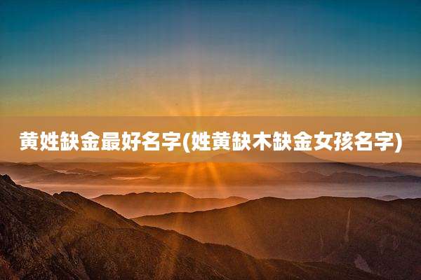 黄姓缺金最好名字(姓黄缺木缺金女孩名字)