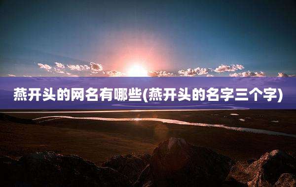 燕开头的网名有哪些(燕开头的名字三个字)