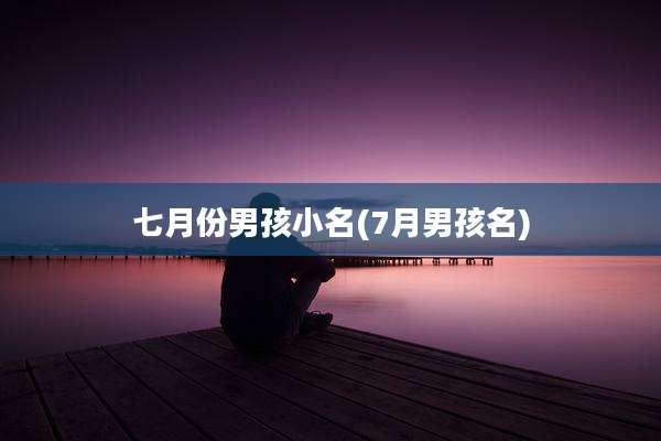 七月份男孩小名(7月男孩名)