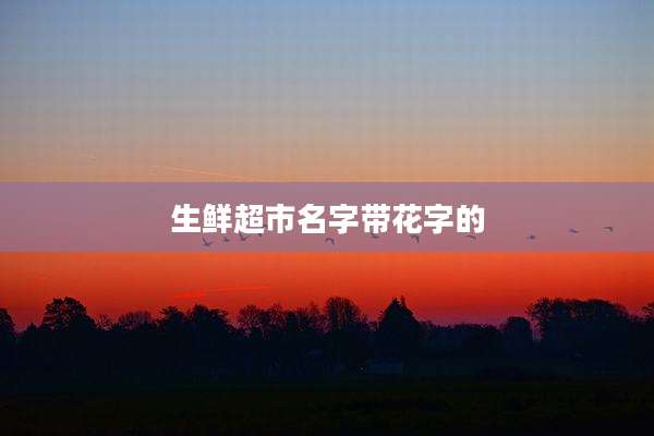 生鲜超市名字带花字的