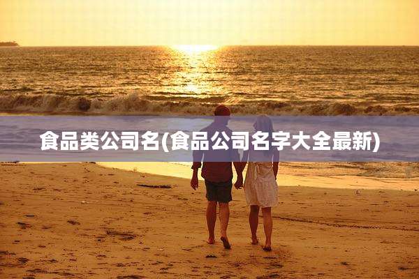 食品类公司名(食品公司名字大全最新)