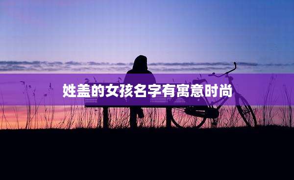 姓盖的女孩名字有寓意时尚