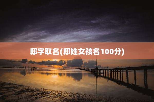 邸字取名(邸姓女孩名100分)