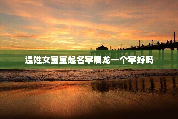 温姓女宝宝起名字属龙一个字好吗