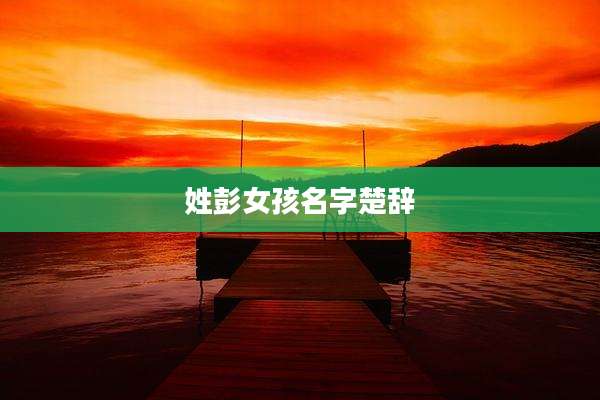 姓彭女孩名字楚辞