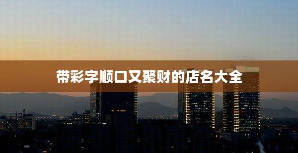 带彩字顺口又聚财的店名大全