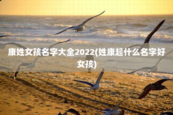 康姓女孩名字大全2022(姓康起什么名字好女孩)