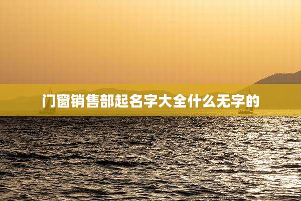门窗销售部起名字大全什么无字的