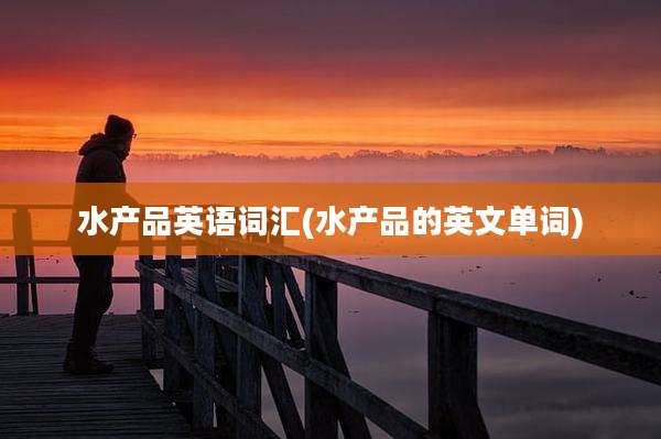 水产品英语词汇(水产品的英文单词)