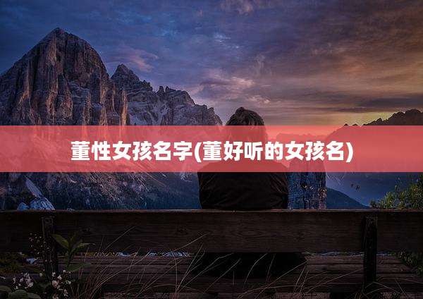 董性女孩名字(董好听的女孩名)