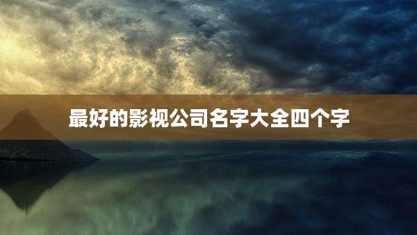 最好的影视公司名字大全四个字