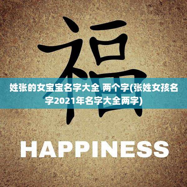 姓张的女宝宝名字大全 两个字(张姓女孩名字2021年名字大全两字)
