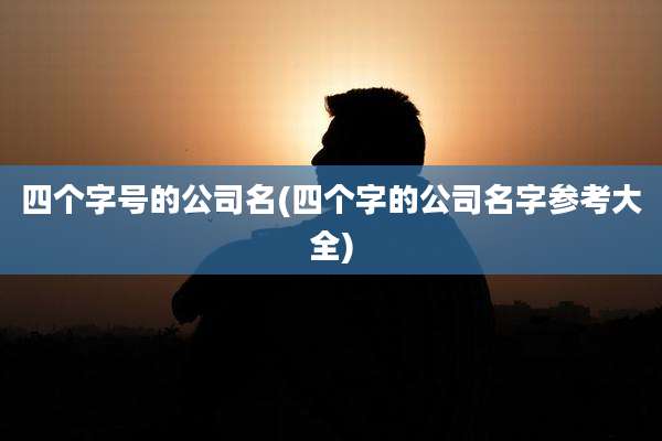 四个字号的公司名(四个字的公司名字参考大全)
