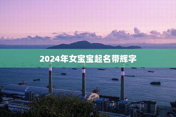 2024年女宝宝起名带辉字