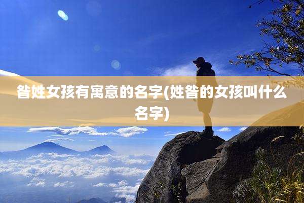 昝姓女孩有寓意的名字(姓昝的女孩叫什么名字)
