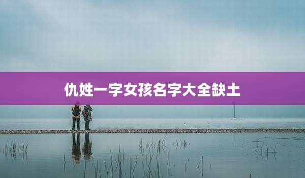 仇姓一字女孩名字大全缺土