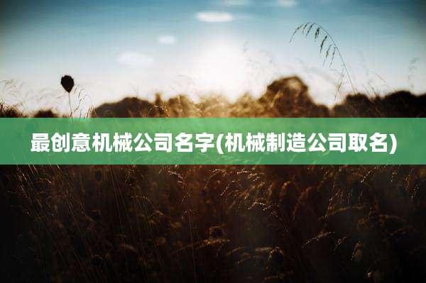 最创意机械公司名字(机械制造公司取名)