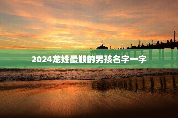2024龙姓最顺的男孩名字一字