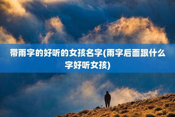 带雨字的好听的女孩名字(雨字后面跟什么字好听女孩)