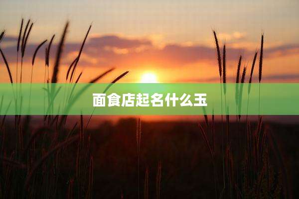 面食店起名什么玉